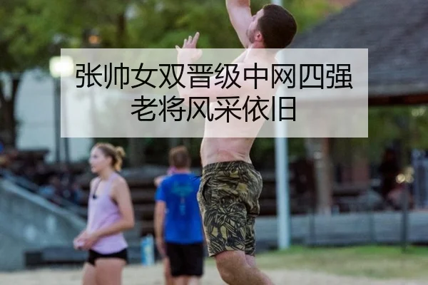 张帅女双晋级中网四强 老将风采依旧